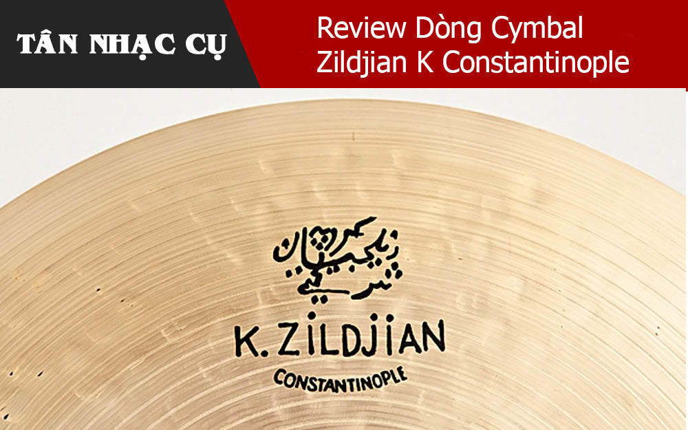 Review Dòng Cymbal Zildjian K Constantinople