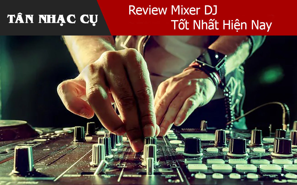 Review Mixer DJ Tốt Nhất Hiện Nay
