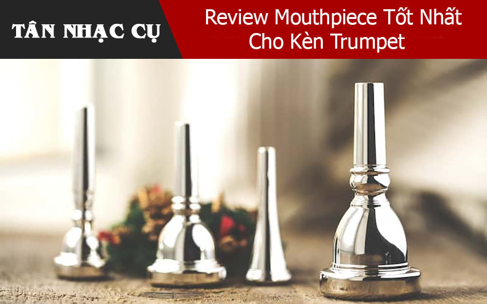 Review Mouthpiece Tốt Nhất Cho Kèn Trumpet