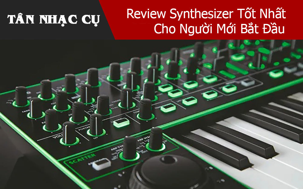 Review Synthesizer Tốt Nhất Cho Người Mới Bắt Đầu