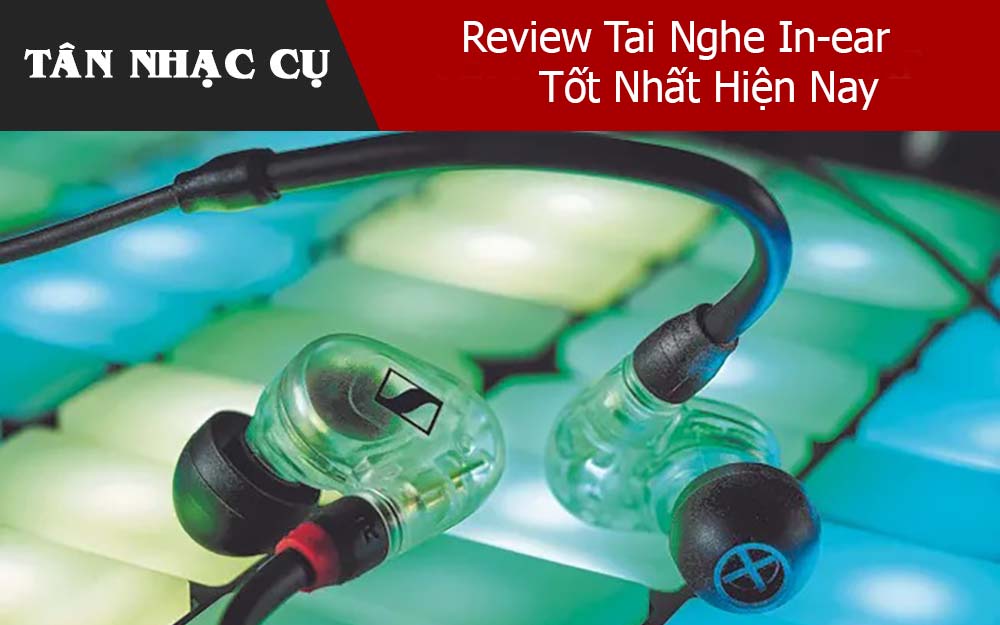 Review Tai Nghe In-ear Tốt Nhất Hiện Nay