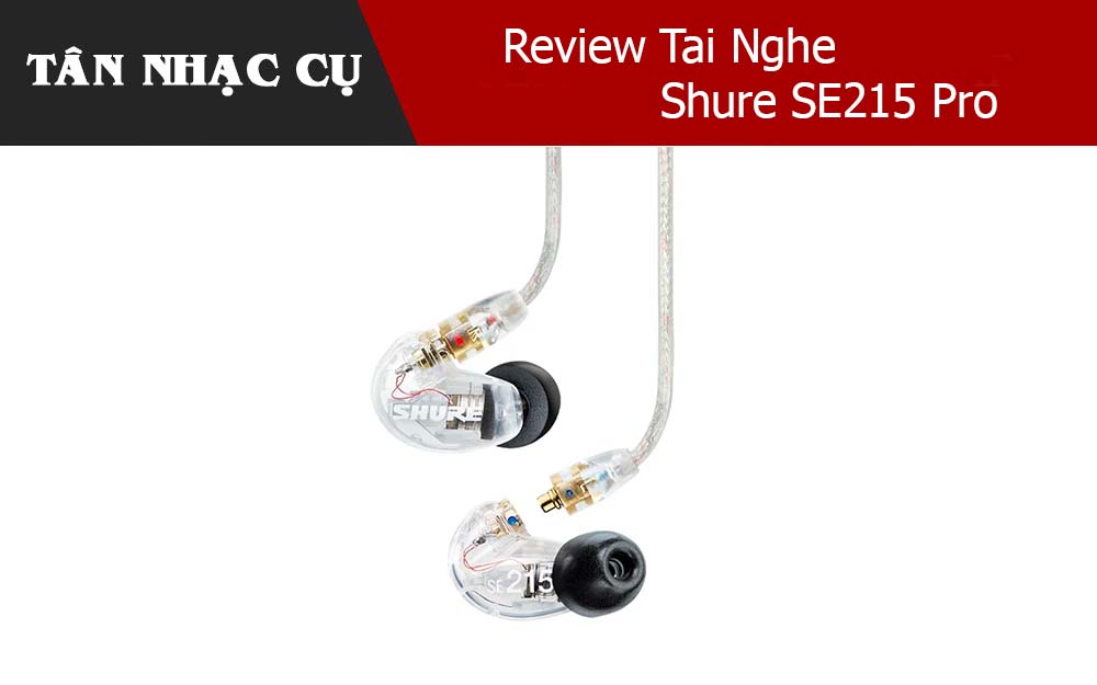 Review Tai Nghe Shure SE215 Pro