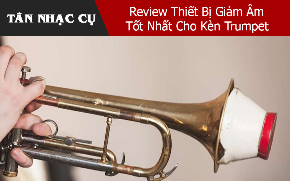 Review Thiết Bị Giảm Âm Tốt Nhất Cho Kèn Trumpet 