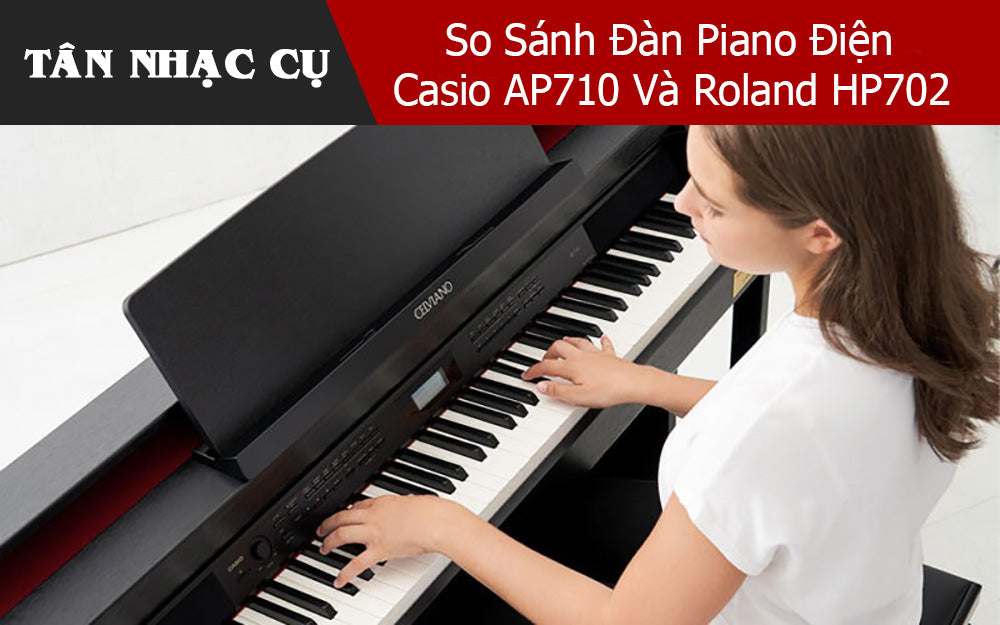 So Sánh Đàn Piano Điện Casio AP710 Và Roland HP702