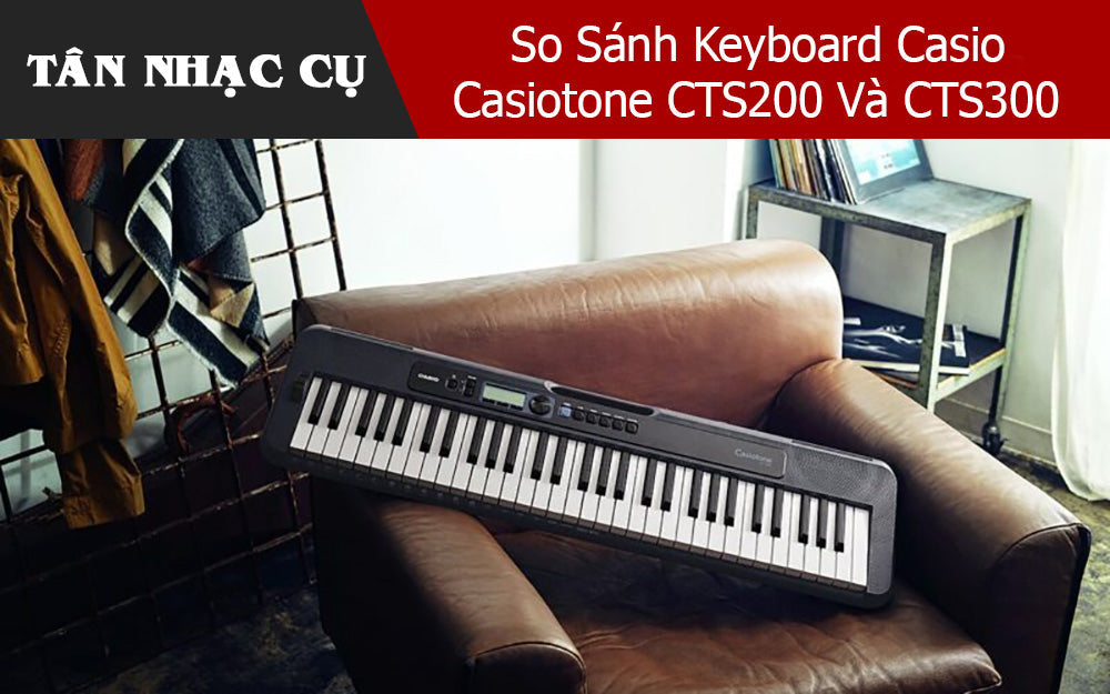 So Sánh Keyboard Casio Casiotone CTS200 Và CTS300