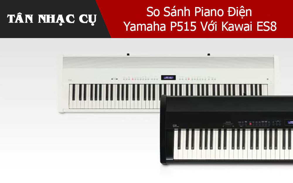 So Sánh Piano Điện Yamaha P515 Với Kawai ES8