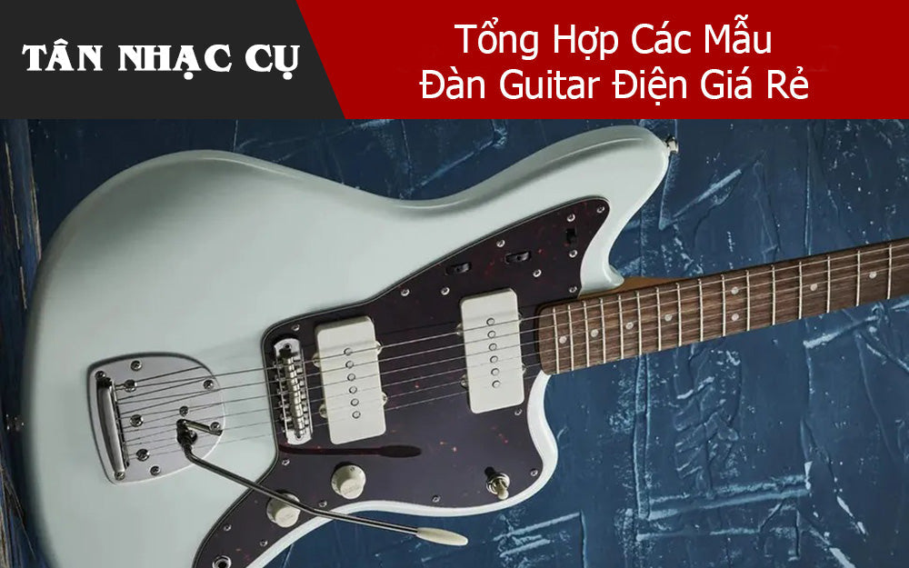 Tổng Hợp Các Mẫu Đàn Guitar Điện Giá Rẻ 