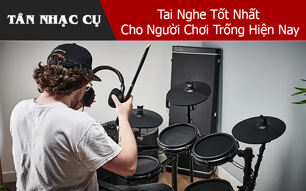 Tai Nghe Tốt Nhất Cho Người Chơi Trống Hiện Nay