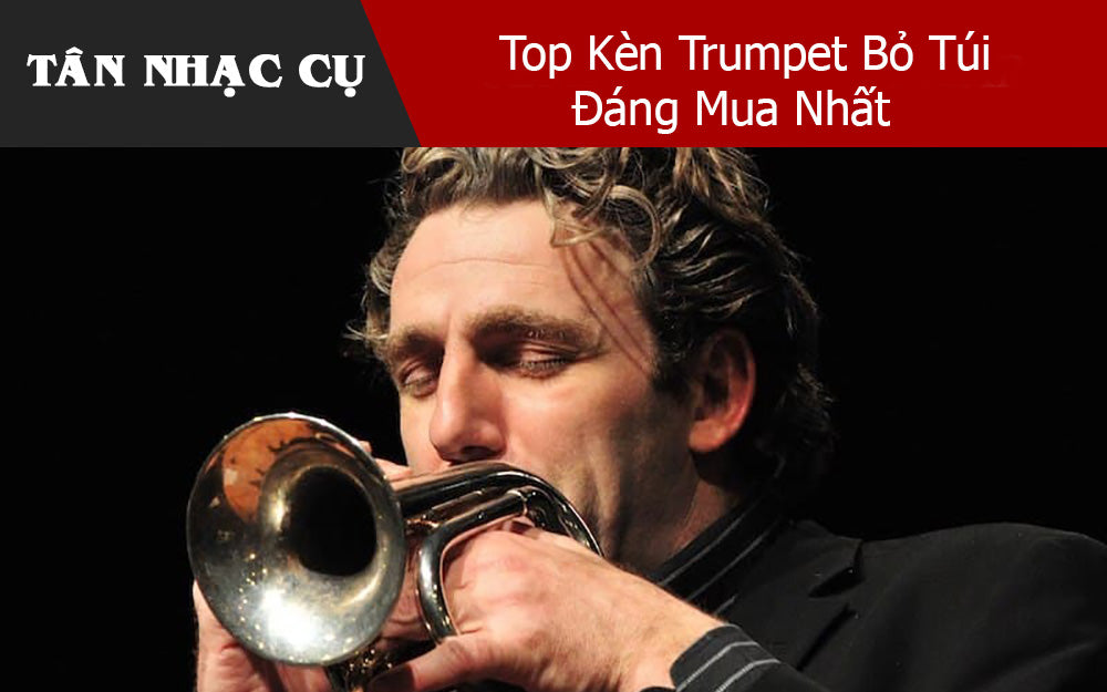 Top Kèn Trumpet Bỏ Túi Đáng Mua Nhất