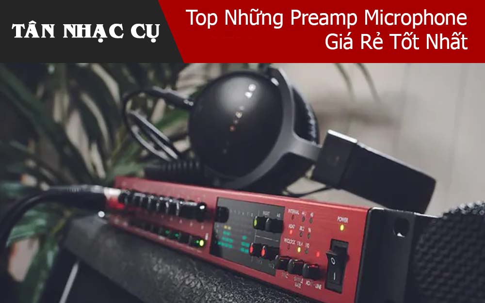 Top Những Preamp Microphone Giá Rẻ Tốt Nhất