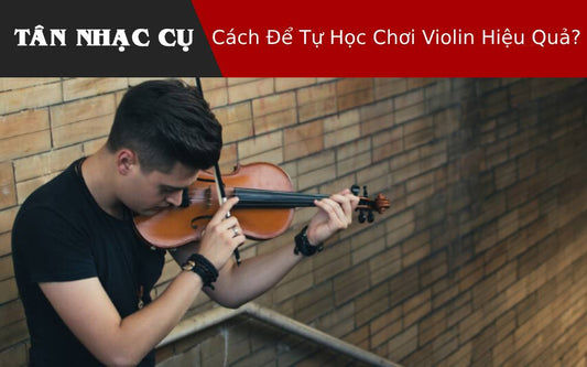 Cách Để Tự Học Chơi Violin Hiệu Quả?