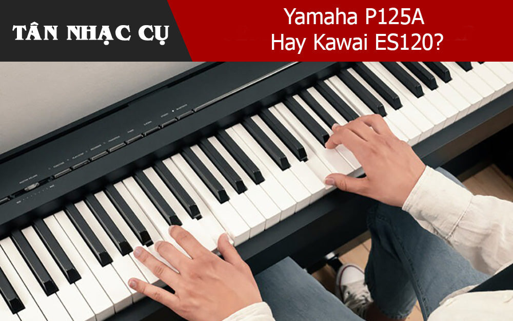 Yamaha P125A Hay Kawai ES120? Đánh Giá Chi Tiết Hai Piano Điện 88 Phím Giá Tốt Nhất