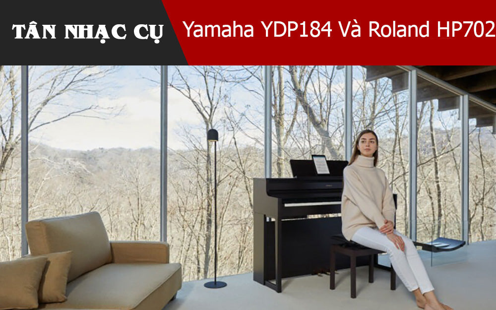Yamaha YDP184 Và Roland HP702 -  Đâu Là Lựa Chọn Phù Hợp Cho Bạn?