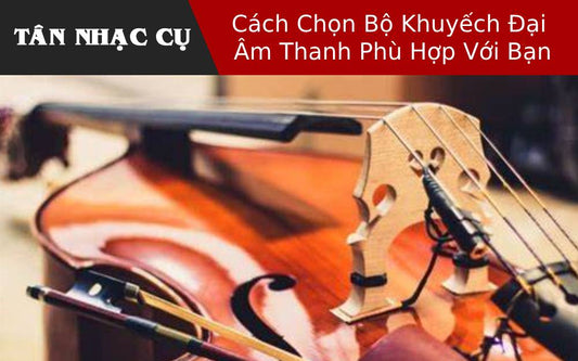 Cách Chọn Bộ Khuyếch Đại Âm Thanh Phù Hợp Với Bạn