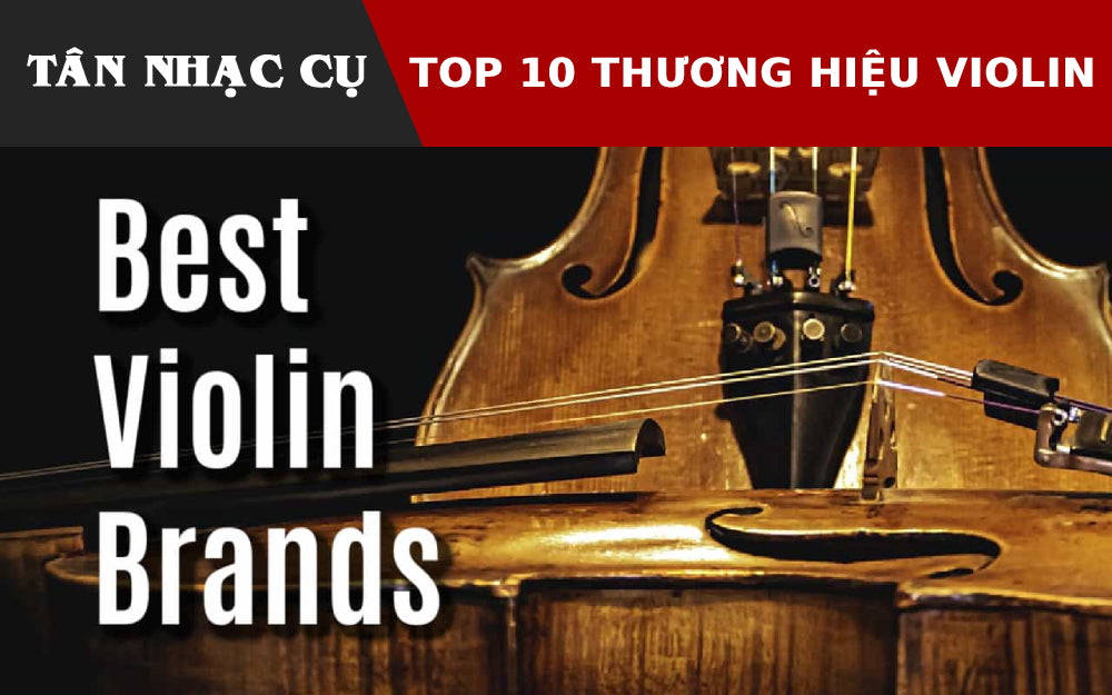 10 Thương Hiệu Đàn Violin Tốt Nhất Mọi Thời Đại