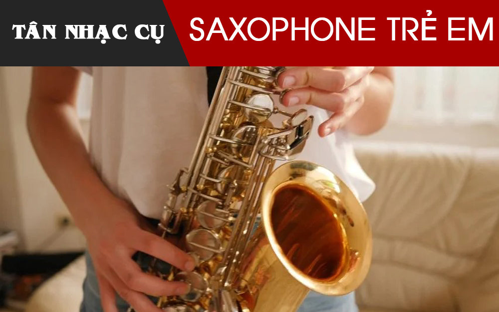 Cách Chọn Kèn Saxophone Cho Trẻ Em