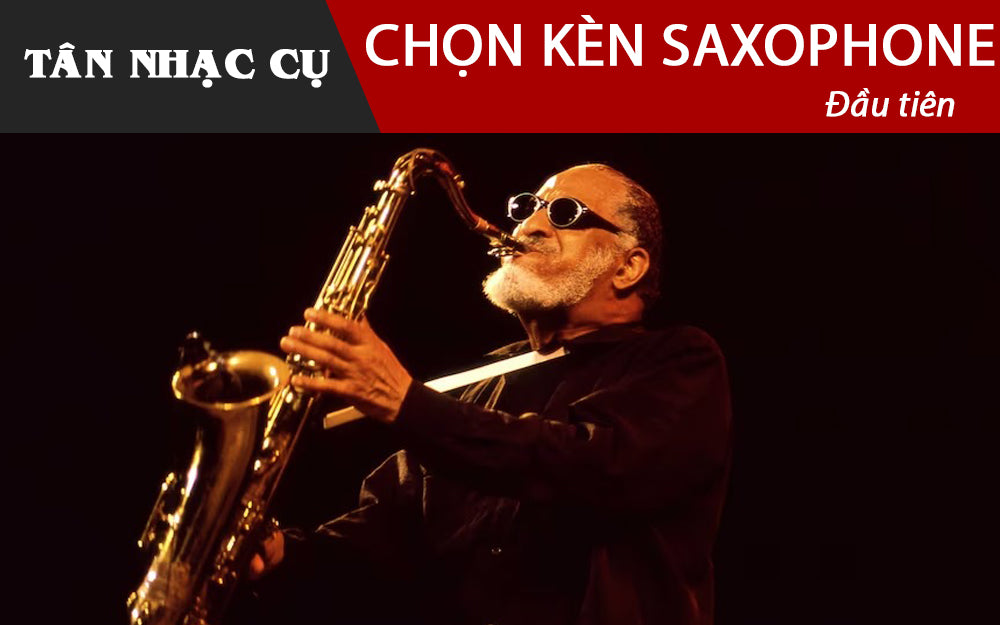 Cách Chọn Cây Kèn Saxophone Đầu Tiên