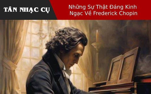 Những Sự Thật Đáng Kinh Ngạc Về Frederick Chopin