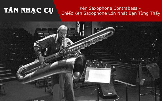 Kèn Saxophone Contrabass – Chiếc Kèn Saxophone Lớn Nhất Bạn Từng Thấy