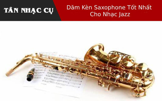 Dăm Kèn Saxophone Tốt Nhất Cho Nhạc Jazz