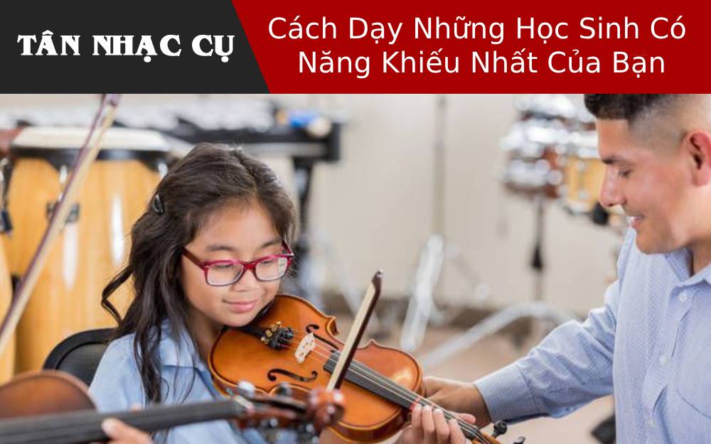 Cách Dạy Những Học Sinh Có Năng Khiếu Nhất Của Bạn