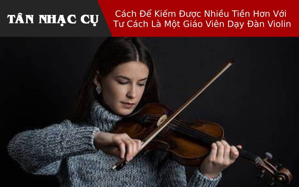 Cách Để Kiếm Được Nhiều Tiền Hơn Với Tư Cách Là Một Giáo Viên Dạy Đàn Violin