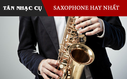 Các Loại Kèn Saxophone Nào Hay Nhất?