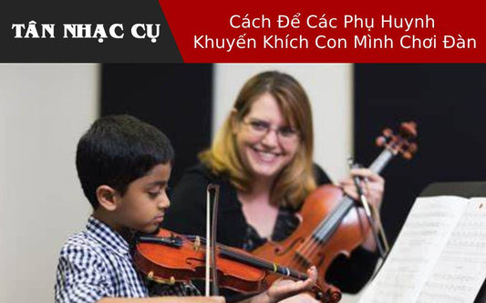 Cách Để Các Phụ Huynh Khuyến Khích Con Mình Chơi Đàn