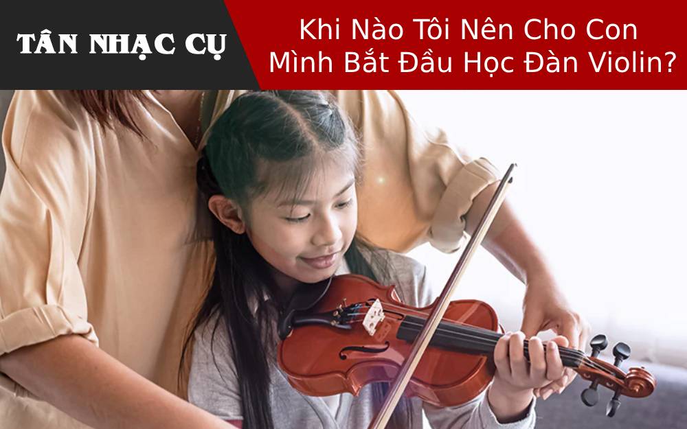 Khi Nào Tôi Nên Cho Con Mình Bắt Đầu Học Đàn Violin?