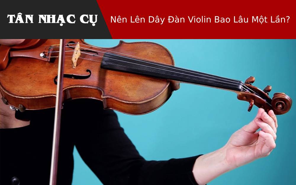 Nên Lên Dây Đàn Violin Bao Lâu Một Lần?
