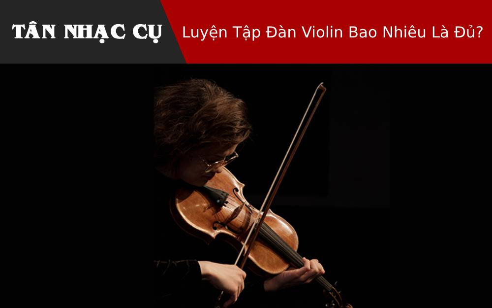 Luyện Tập Đàn Violin Bao Nhiêu Là Đủ?