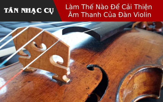 Làm Thế Nào Để Cải Thiện Âm Thanh Của Đàn Violin