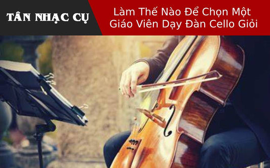 Làm Thế Nào Để Chọn Một Giáo Viên Dạy Đàn Cello Giỏi