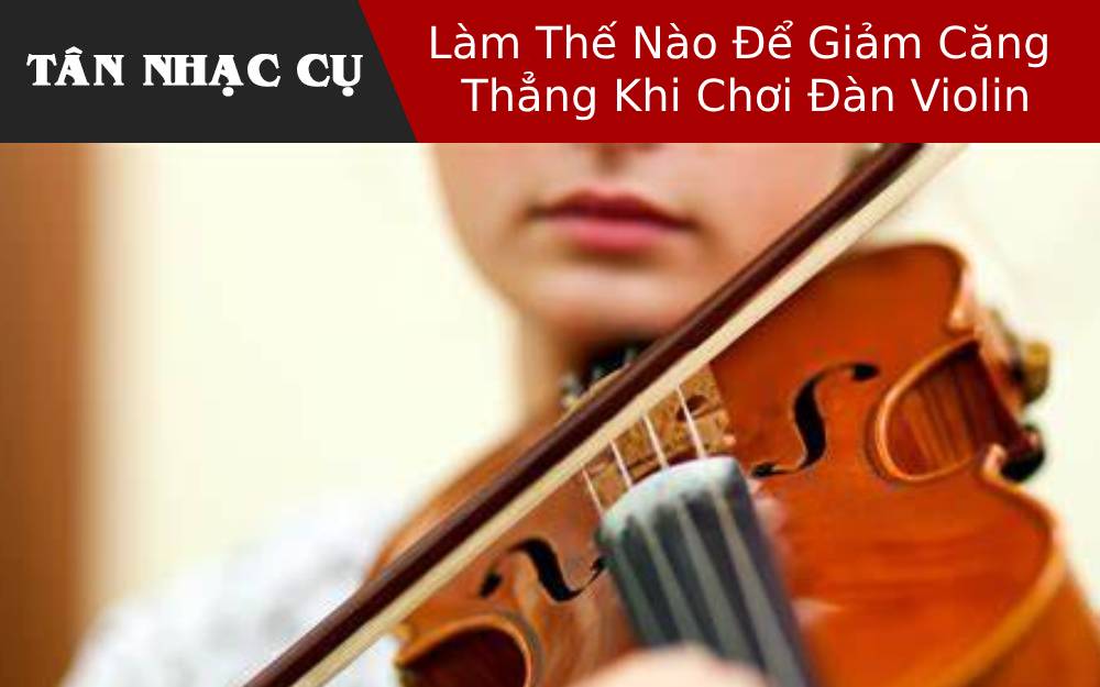 Làm Thế Nào Để Giảm Căng Thẳng Khi Chơi Đàn Violin