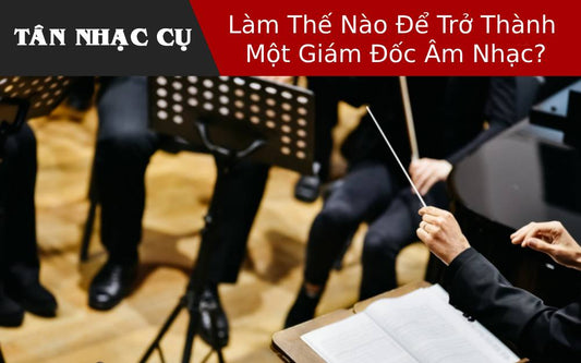 Làm Thế Nào Để Trở Thành Một Giám Đốc Âm Nhạc?