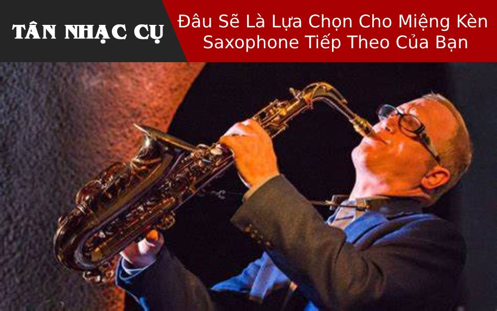 Đâu Sẽ Là Lựa Chọn Cho Miệng Kèn Saxophone Tiếp Theo Của Bạn