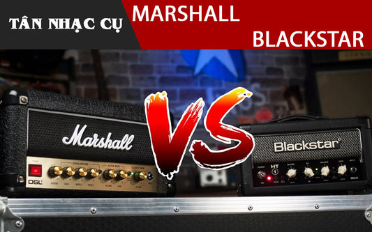 Amplifier Marshall Hay Amp Blackstar Tốt Hơn?