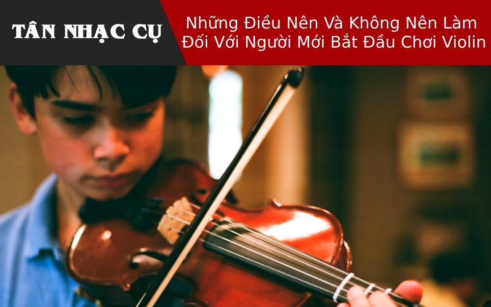 Những Điều Nên Và Không Nên Làm Đối Với Người Mới Bắt Đầu Chơi Violin