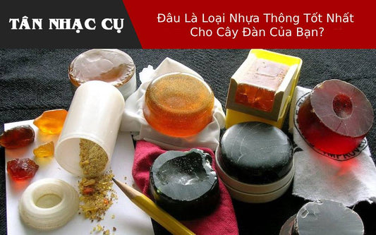 Đâu Là Loại Nhựa Thông Tốt Nhất Cho Cây Đàn Của Bạn?