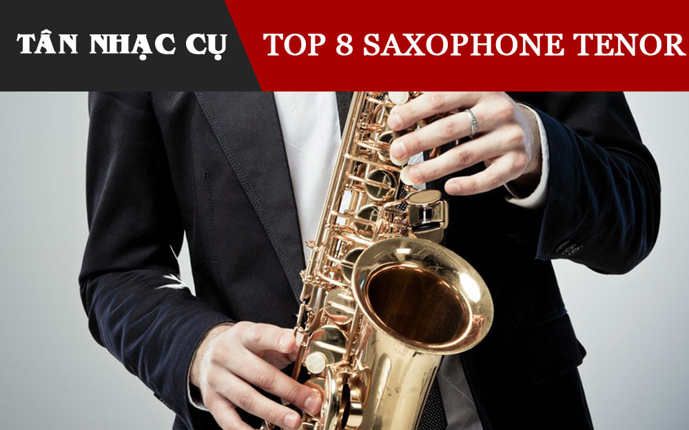 Top 8 Kèn Saxophone Tenor Cho Người Mới Học