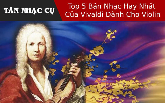 Top 5 Bản Nhạc Hay Nhất Của Vivaldi Dành Cho Violin