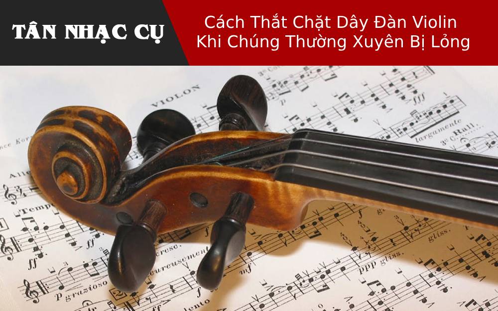 Cách Thắt Chặt Dây Đàn Violin Khi Chúng Thường Xuyên Bị Lỏng