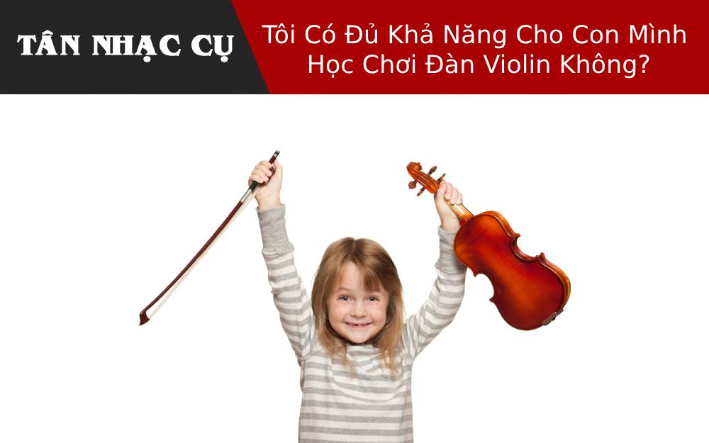 Tôi Có Đủ Khả Năng Cho Con Mình Học Chơi Đàn Violin Không?