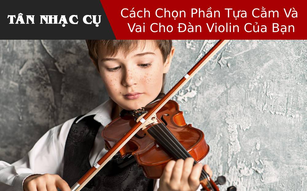 Cách Chọn Phần Tựa Cằm Và Vai Cho Đàn Violin Của Bạn