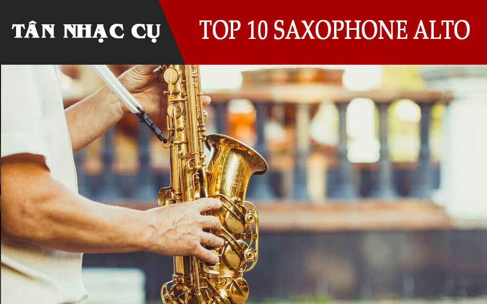 Top 10 Kèn Saxophone Alto Tốt Nhất Cho Người Bắt Đầu