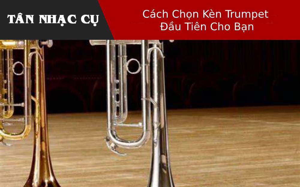 Cách Chọn Kèn Trumpet Đầu Tiên Cho Bạn