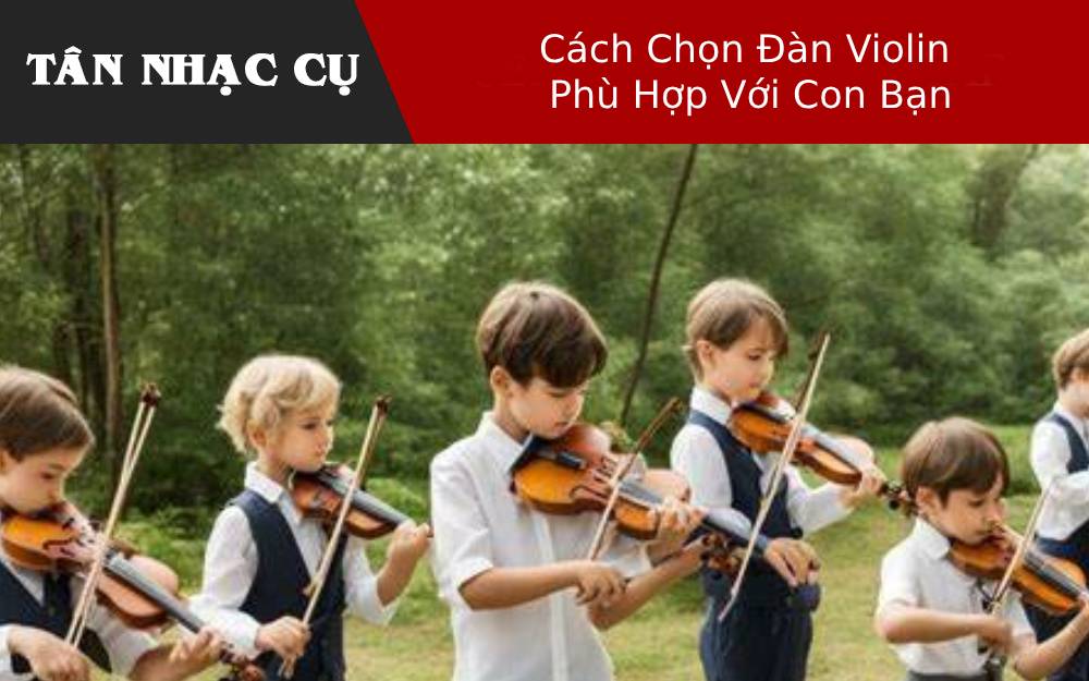 Cách Chọn Đàn Violin Phù Hợp Với Con Bạn