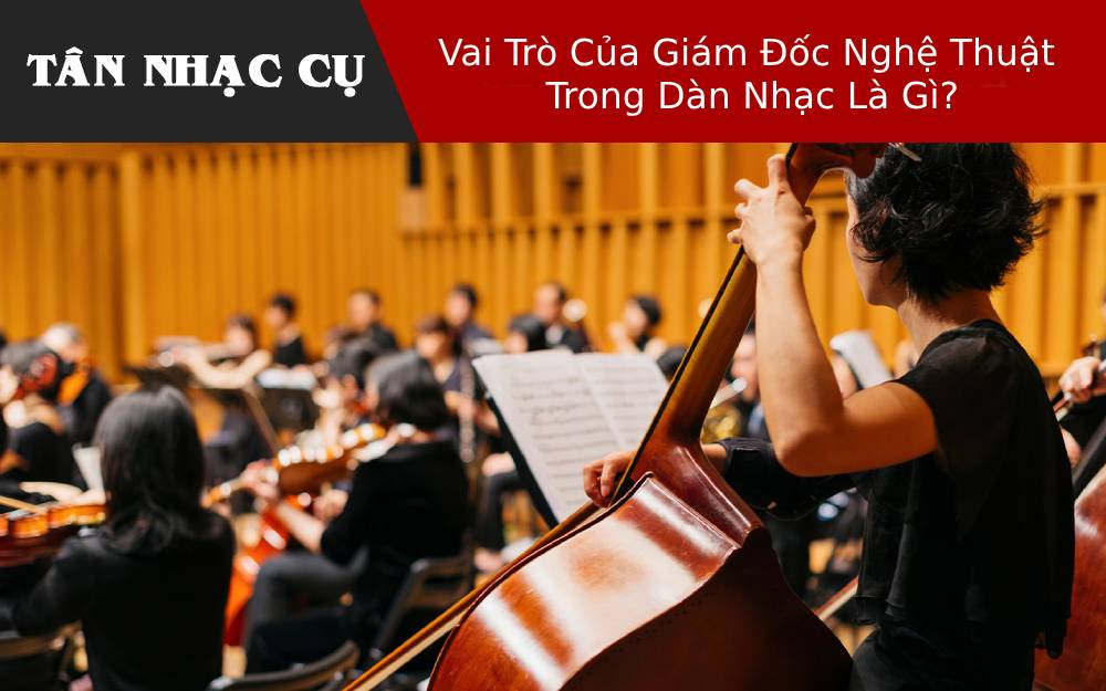 Vai Trò Của Giám Đốc Nghệ Thuật Trong Dàn Nhạc Là Gì?