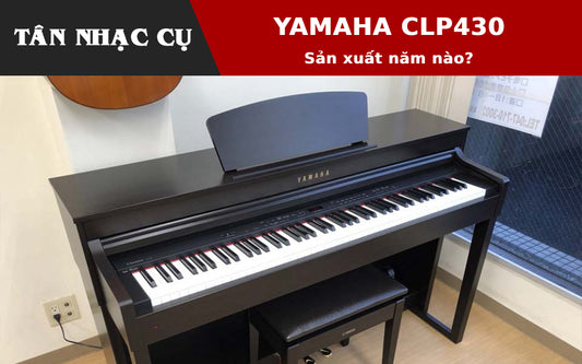 Đàn Piano Điện Yamaha CLP430 Sản Xuất Năm Nào?